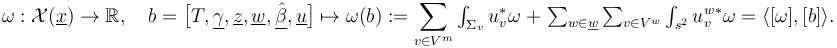 \omega :{\mathcal  {X}}(\underline {x})\to \mathbb{R} ,\quad b={\bigl [}T,\underline {\gamma },\underline {z},\underline {w},\underline {{\hat  \beta }},\underline {u}{\bigr ]}\mapsto \omega (b):=\sum _{{v\in V^{m}}}\textstyle \int _{{\Sigma _{v}}}u_{v}^{*}\omega \;+\;\sum _{{w\in \underline {w}}}\sum _{{v\in V^{w}}}\textstyle \int _{{s^{2}}}{u_{v}^{w}}^{*}\omega =\langle [\omega ],[b]\rangle .