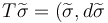 T\widetilde \sigma =(\widetilde \sigma ,d\widetilde \sigma 